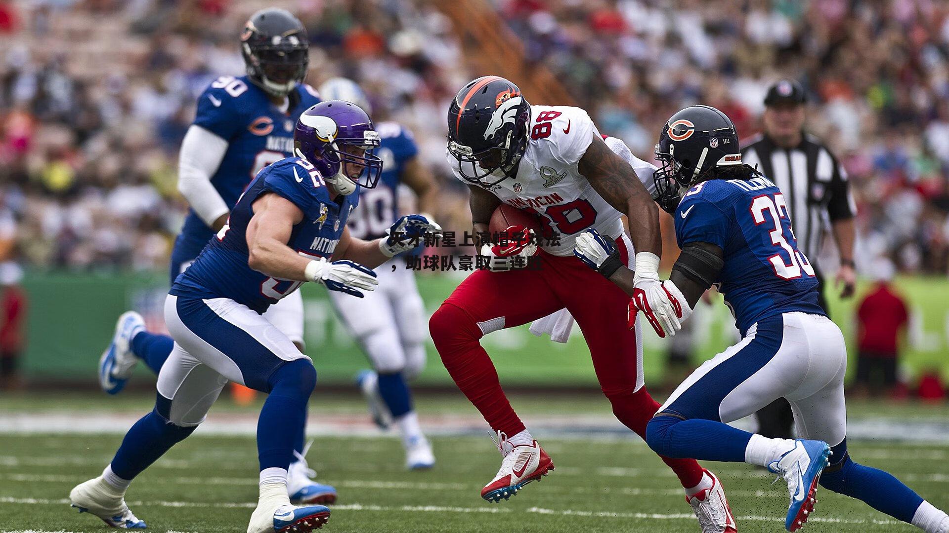 天才新星上演帽子戏法,助球队豪取三连胜